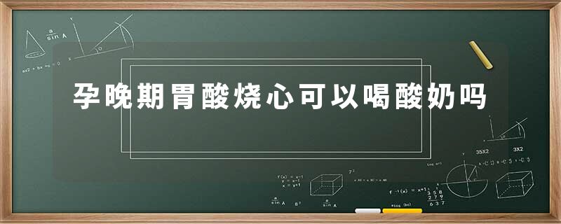 孕晚期胃酸烧心可以喝酸奶吗