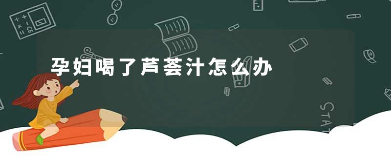 孕妇喝了芦荟汁怎么办