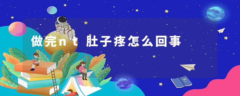 做完nt肚子疼怎么回事