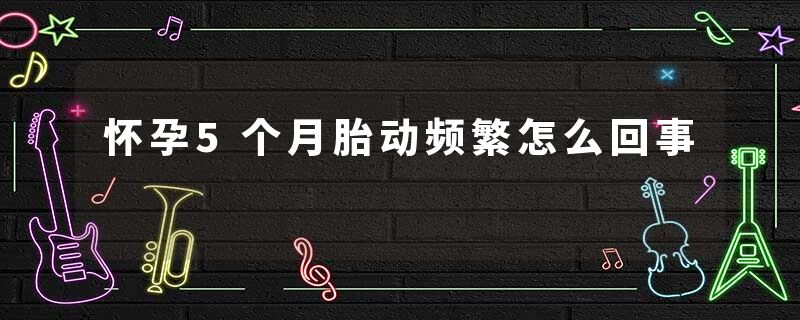怀孕5个月胎动频繁怎么回事