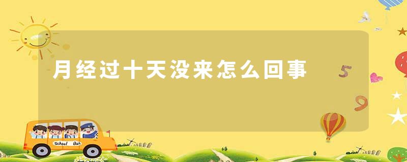 月经过十天没来怎么回事