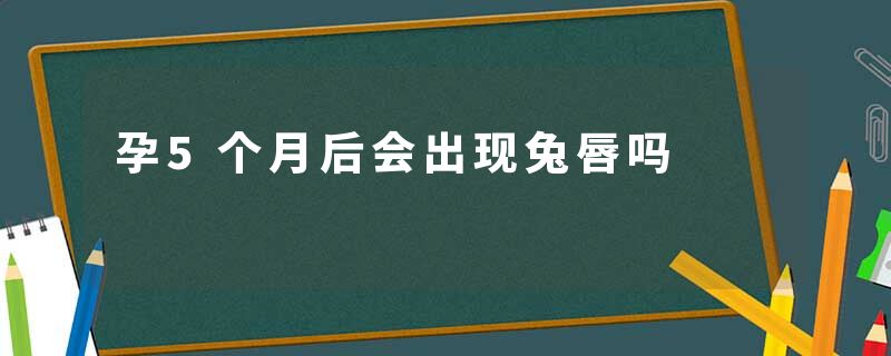 孕5个月后会出现兔唇吗