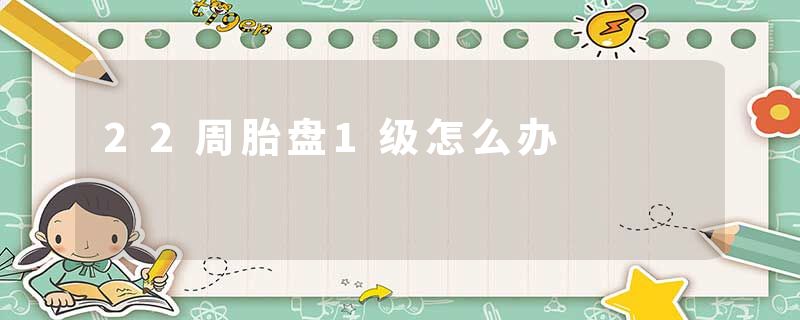 22周胎盘1级怎么办