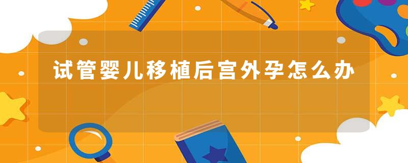 试管婴儿移植后宫外孕怎么办