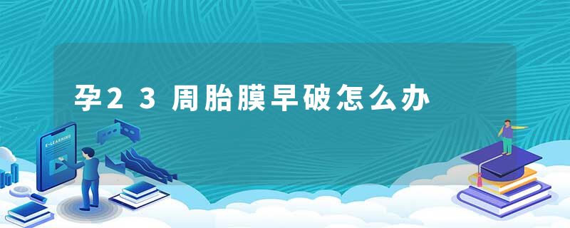 孕23周胎膜早破怎么办