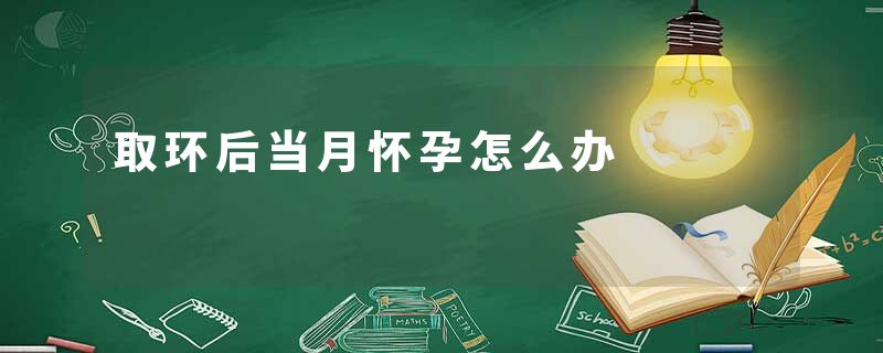 取环后当月怀孕怎么办