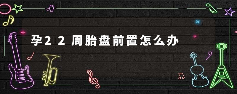 孕22周胎盘前置怎么办