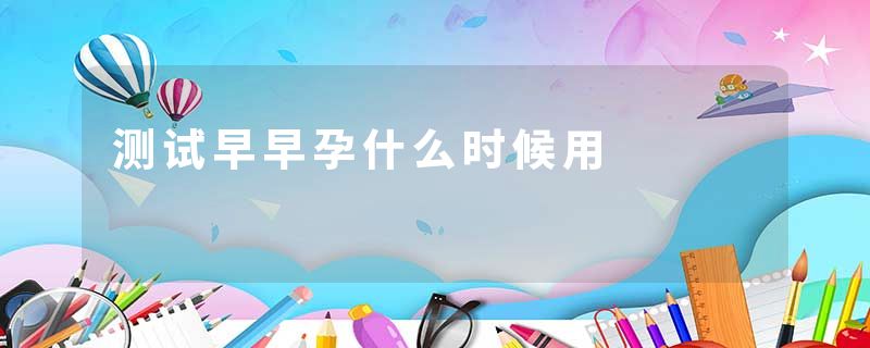 测试早早孕什么时候用