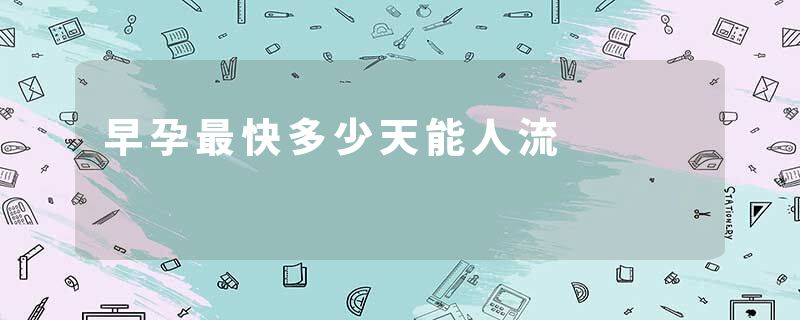 早孕最快多少天能人流