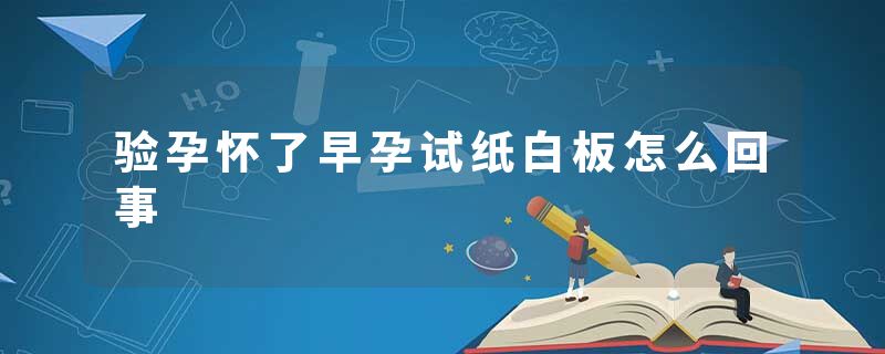验孕怀了早孕试纸白板怎么回事