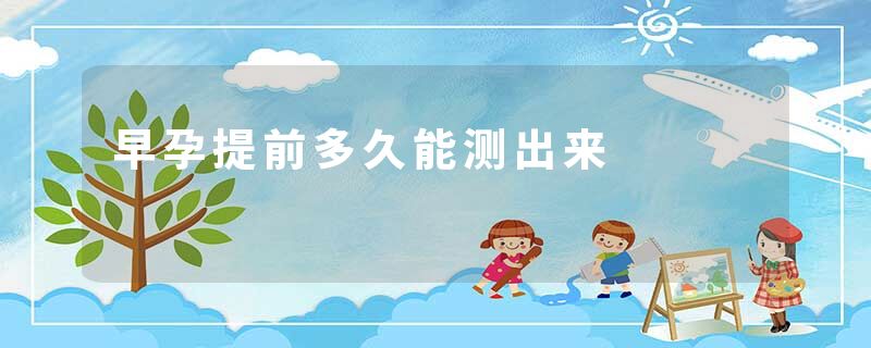 早孕提前多久能测出来
