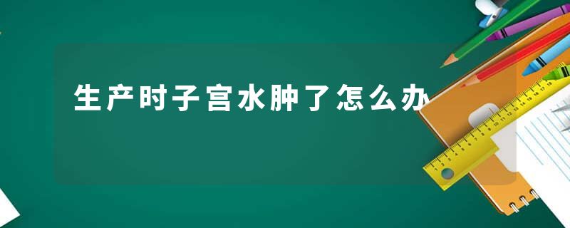 生产时子宫水肿了怎么办