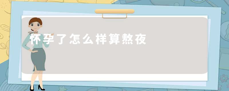怀孕了怎么样算熬夜
