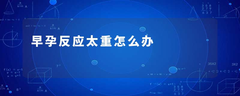 早孕反应太重怎么办