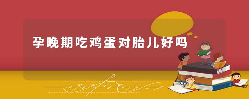 孕晚期吃鸡蛋对胎儿好吗