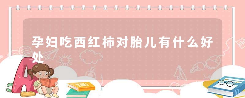 孕妇吃西红柿对胎儿有什么好处