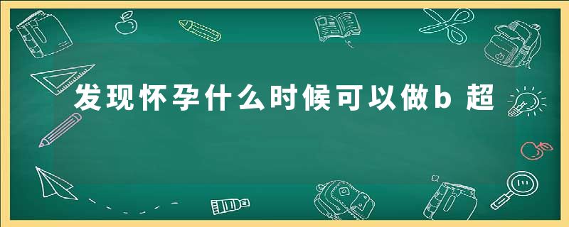 发现怀孕什么时候可以做b超