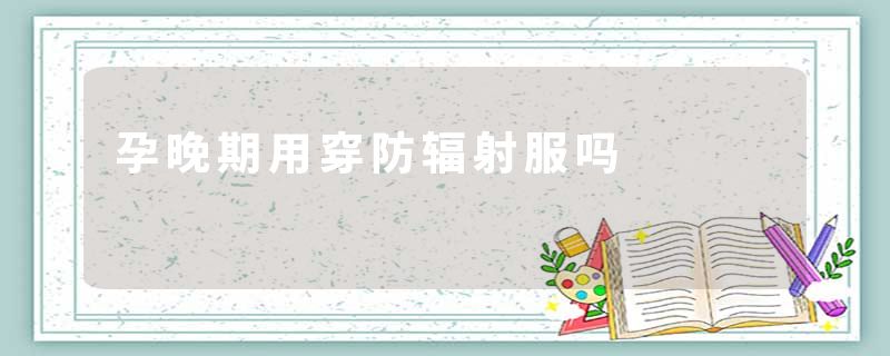 孕晚期用穿防辐射服吗