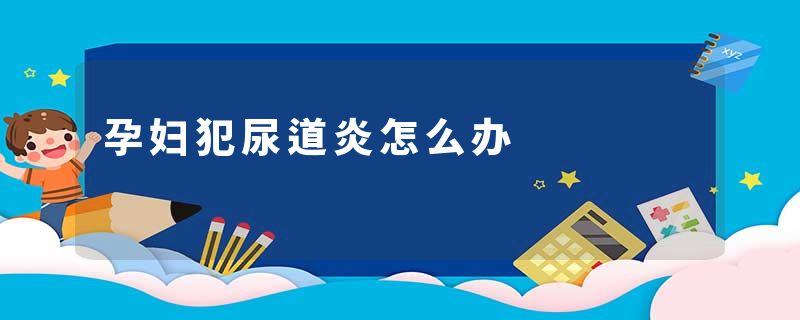 孕妇犯尿道炎怎么办