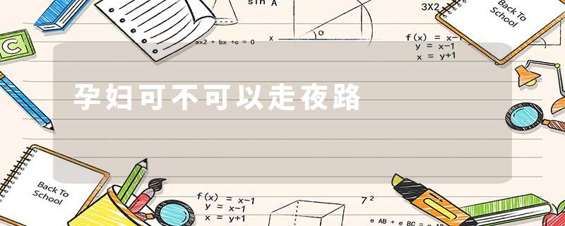 孕妇可不可以走夜路