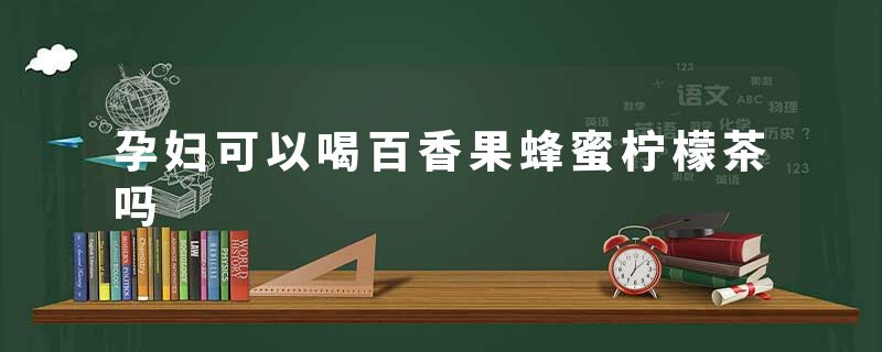 孕妇可以喝百香果蜂蜜柠檬茶吗