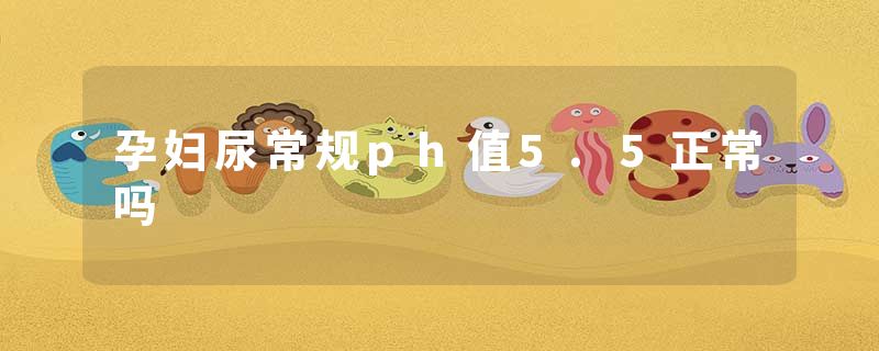 孕妇尿常规ph值5.5正常吗