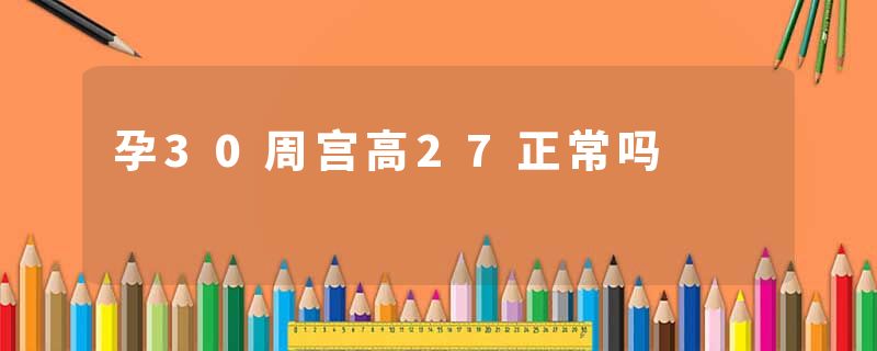 孕30周宫高27正常吗