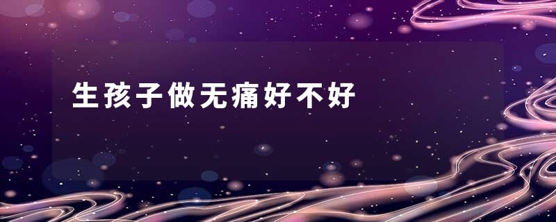 生孩子做无痛好不好