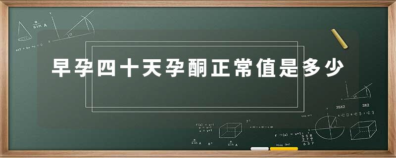 早孕四十天孕酮正常值是多少