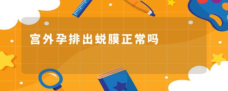 宫外孕排出蜕膜正常吗