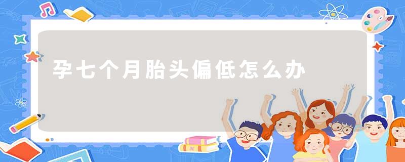 孕七个月胎头偏低怎么办
