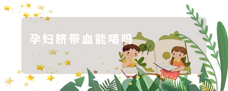 孕妇脐带血能喝吗