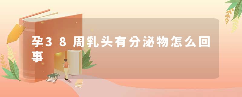 孕38周乳头有分泌物怎么回事
