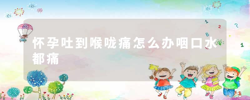 怀孕吐到喉咙痛怎么办咽口水都痛