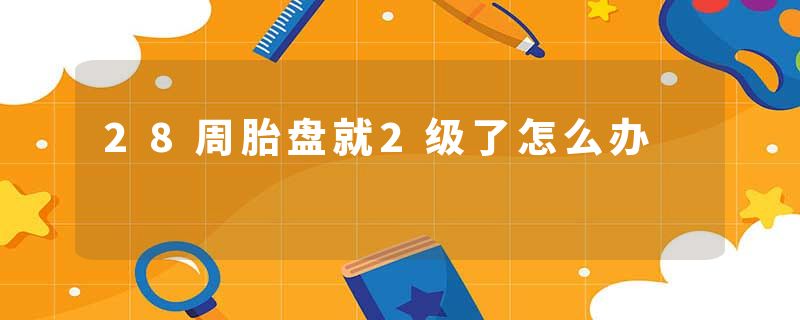 28周胎盘就2级了怎么办