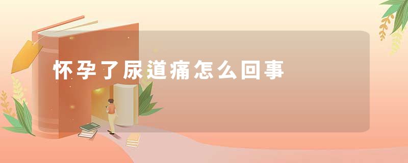 怀孕了尿道痛怎么回事