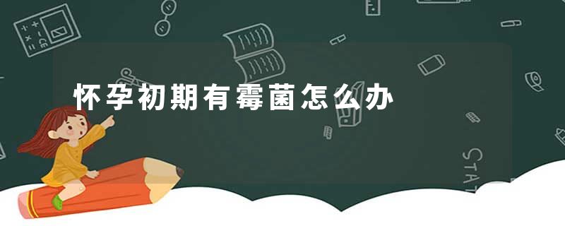 怀孕初期有霉菌怎么办