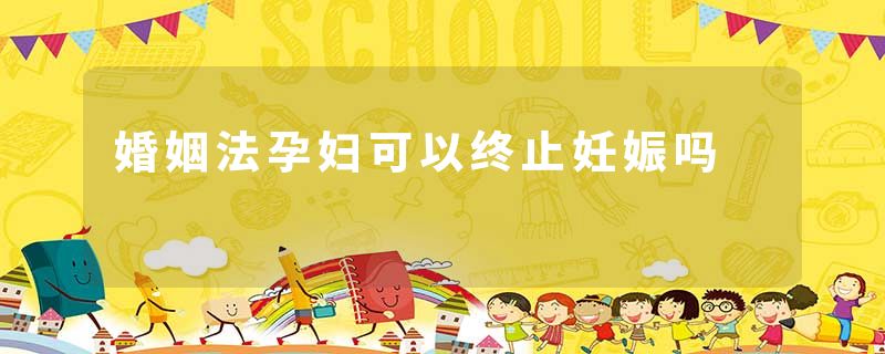 婚姻法孕妇可以终止妊娠吗