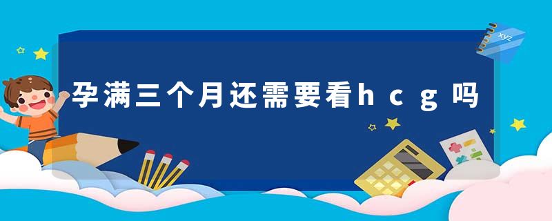 孕满三个月还需要看hcg吗
