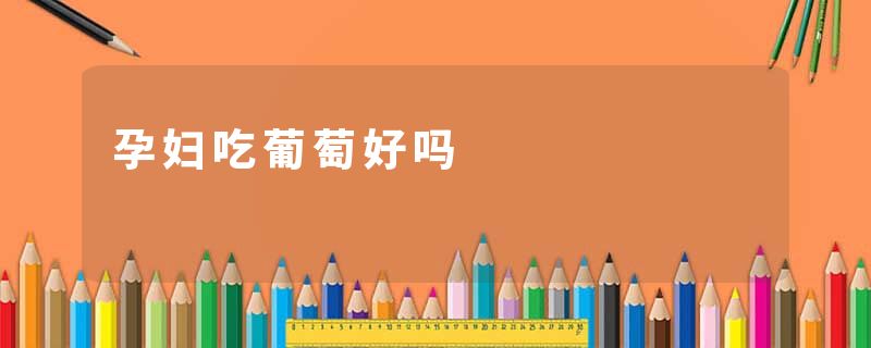 孕妇吃葡萄好吗