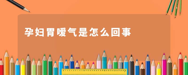 孕妇胃嗳气是怎么回事