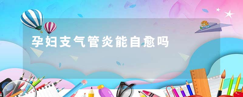 孕妇支气管炎能自愈吗