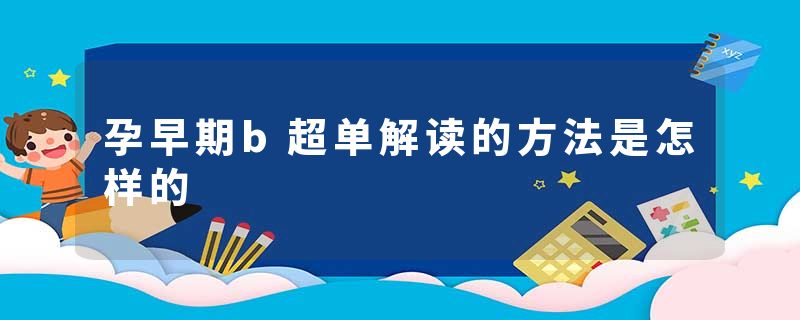 孕早期b超单解读的方法是怎样的