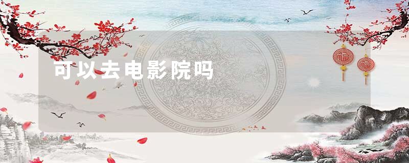 可以去电影院吗