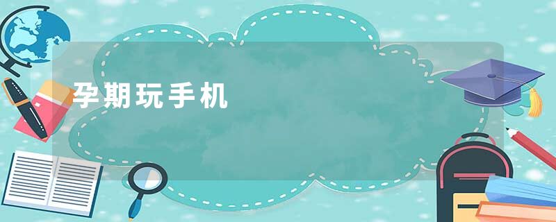 孕期玩手机