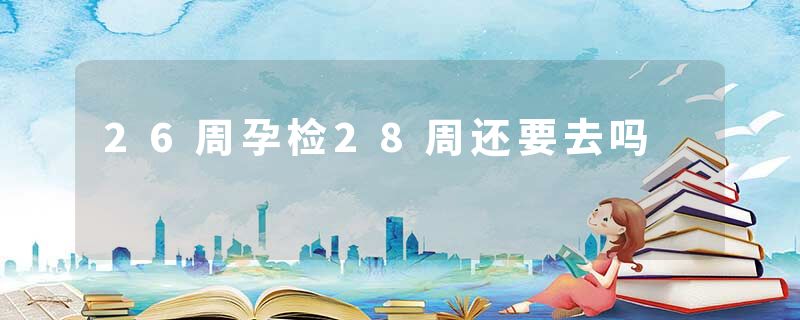 26周孕检28周还要去吗