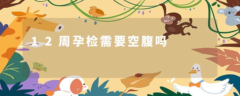 12周孕检需要空腹吗
