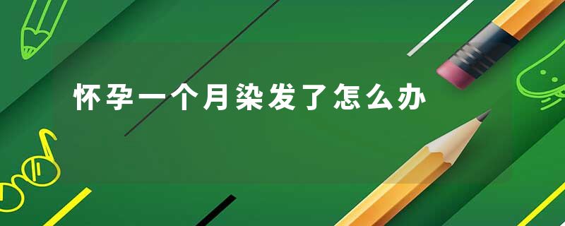 怀孕一个月染发了怎么办