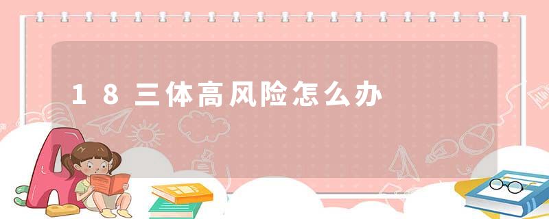 18三体高风险怎么办