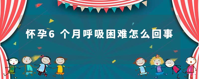 怀孕6个月呼吸困难怎么回事